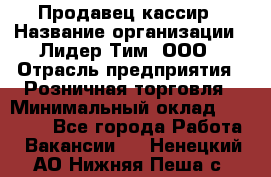 Продавец-кассир › Название организации ­ Лидер Тим, ООО › Отрасль предприятия ­ Розничная торговля › Минимальный оклад ­ 35 000 - Все города Работа » Вакансии   . Ненецкий АО,Нижняя Пеша с.